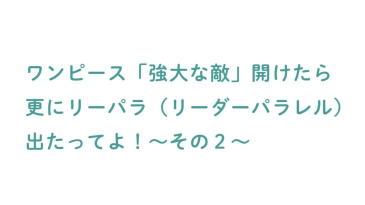 【ワンピースカード開封】強大な敵のBOX開封したら更にリーパラ出たってよ。２箱目（後編）